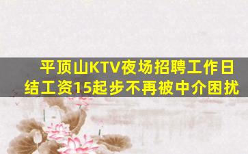 平顶山KTV夜场招聘工作日结工资15起步不再被中介困扰